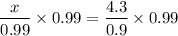 $\frac{x }{0.99}\times 0.99 =\frac{4.3}{0.9} \times 0.99