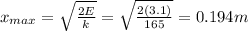 x_{max}=\sqrt{\frac{2E}{k}}=\sqrt{\frac{2(3.1)}{165}}=0.194 m