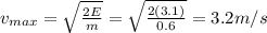 v_{max}=\sqrt{\frac{2E}{m}}=\sqrt{\frac{2(3.1)}{0.6}}=3.2 m/s