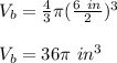 V_b=\frac{4}{3}\pi  (\frac{6\ in}{2})^3\\\\V_b=36\pi \ in^3