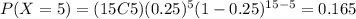 P(X= 5) = (15C5) (0.25)^{5} (1-0.25)^{15-5}= 0.165