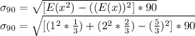 \sigma_{90} =\sqrt{ [E(x^{2}) -((E(x))^{2} ]*90} \\\sigma_{90} =\sqrt{ [(1^{2}*\frac{1}{3})+(2^{2}*\frac{2}{3} )    -(\frac{5}{3}) ^{2} ]*90}