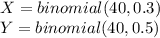 X=binomial(40,0.3)\\Y=binomial(40,0.5)