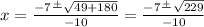 x = \frac{-7 \frac{+}{} \sqrt{49+180} }{-10} = \frac{-7 \frac{+}{} \sqrt{229} }{-10}