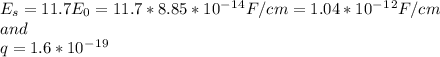 E_{s}=11.7E_{0}=11.7*8.85*10^-^1^4F/cm=1.04*10^-^1^2F/cm\\  and\\q=1.6*10^-^1^9