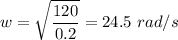 \displaystyle w =\sqrt{\frac{120}{0.2}}=24.5\   rad/ s