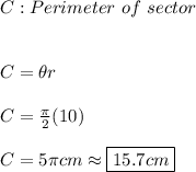 C:Perimeter \ of \ sector \\ \\ \\ C=\theta r \\ \\ C=\frac{\pi}{2}(10) \\ \\ C=5\pi cm \approx \boxed{15.7cm}