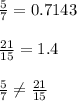 \frac{5}{7}=0.7143\\\\\frac{21}{15}=1.4\\\\\frac{5}{7}\neq \frac{21}{15}