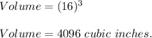 Volume=(16)^3\\\\Volume=4096\ cubic\ inches.