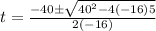 t=\frac{-40 \pm \sqrt{40^{2}-4(-16) 5}}{2(-16)}