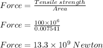 Force = \frac{Tensile \;strength}{Area} \\\\Force = \frac{100 \times 10^6 }{0.007541} \\\\Force = 13.3 \times 10^9 \;Newton