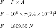 F=P\times A\\\\F=10^8\times \pi (2.4\times 10^{-3})^2\\\\F=1809.55\ N