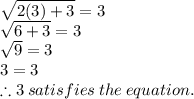 \sqrt{2(3)+3}=3\\\sqrt{6+3}=3\\\sqrt{9}=3\\3= 3\\\therefore 3 \:satisfies\:the\:equation.