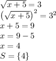\sqrt{x+5}=3\\\left ( \sqrt{x+5}\right )^{2}=3^{2}\\x+5=9\\x=9-5\\x=4\\S=\left \{ 4\right \}