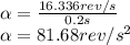 \alpha=\frac{16.336rev/s}{0.2s} \\\alpha=81.68rev/s^2