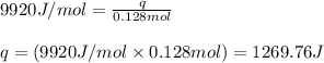 9920J/mol=\frac{q}{0.128mol}\\\\q=(9920J/mol\times 0.128mol)=1269.76J