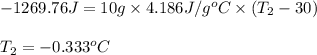 -1269.76J=10g\times 4.186J/g^oC\times (T_2-30)\\\\T_2=-0.333^oC