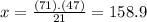 x=\frac{(71).(47)}{21}=158.9