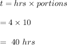 t=hrs\times portions\\\\=4\times 10\\\\=\ 40\ hrs