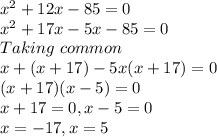 x^{2} +12x-85=0\\x^{2} +17x-5x-85=0\\Taking\ common\\x+(x+17)-5x(x+17)=0\\(x+17)(x-5)=0\\x+17=0, x-5=0\\x=-17,x=5