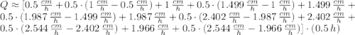 Q \approx [0.5\,\frac{cm}{h} + 0.5\cdot (1\,\frac{cm}{h} - 0.5\,\frac{cm}{h} )+1\,\frac{cm}{h} + 0.5\cdot (1.499\,\frac{cm}{h} - 1\,\frac{cm}{h} )+1.499\,\frac{cm}{h} + 0.5\cdot (1.987\,\frac{cm}{h} - 1.499\,\frac{cm}{h} ) + 1.987\,\frac{cm}{h} + 0.5\cdot (2.402\,\frac{cm}{h} - 1.987\,\frac{cm}{h} )+2.402\,\frac{cm}{h} + 0.5\cdot (2.544\,\frac{cm}{h} - 2.402\,\frac{cm}{h} )+1.966\,\frac{cm}{h} + 0.5\cdot (2.544\,\frac{cm}{h} - 1.966\,\frac{cm}{h} )] \cdot (0.5\,h)