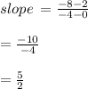 slope \:  =  \frac{ - 8 - 2}{ - 4 - 0}  \\  \\  =  \frac{ - 10}{ - 4}  \\  \\  =  \frac{5}{2}  \\