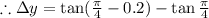 \therefore \Delta y=\tan (\frac{\pi}{4}-0.2)-\tan \frac{\pi}{4}
