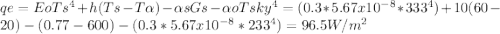 qe=EoTs^{4}+h(Ts-T\alpha  )-\alpha sGs-\alpha oTsky^{4}=(0.3*5.67x10^{-8}*333^{4})+10(60-20)-(0.77-600)-(0.3*5.67x10^{-8}*233^{4})=96.5 W/m^{2}