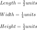 Length=\frac{3}{2}units\\\\ Width=\frac{1}{4} units\\\\Height=\frac{5}{3} units