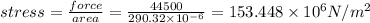 stress=\frac{force}{area}=\frac{44500}{290.32\times 10^{-6}}=153.448\times 10^6N/m^2