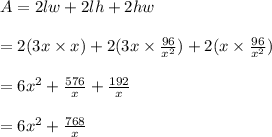 A=2lw+2lh+2hw\\\\=2(3x\times x)+2(3x\times \frac{96}{x^2})+2(x\times\frac{96}{x^2})\\\\=6x^2+\frac{576}{x}+\frac{192}{x}\\\\=6x^2+\frac{768}{x}