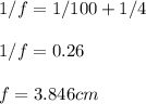 1/f = 1/100 + 1/4\\\\1/f = 0.26\\\\f = 3.846 cm