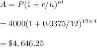 A=P(1+r/n)^{nt}\\\\=4000(1+0.0375/12)^{12\times4}\\\\=\$4,646.25
