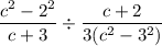 \dfrac{c^2-2^2}{c+3}\div\dfrac{c+2}{3(c^2-3^2)}