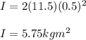 I = 2(11.5)(0.5)^2\\\\I=5.75kgm^2
