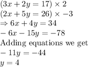 (3x+2y=17)\times 2\\ (2x+5y=26)\times -3\\\Rightarrow 6x + 4y = 34\\-6x-15y=-78\\\text{Adding equations we get}\\-11y = -44\\y = 4