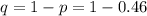 q=1-p =1-0.46