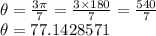 \theta =  \frac{3\pi}{7}  =  \frac{3 \times 180 \degree}{7}  =  \frac{540 \degree}{7}  \\   \theta= 77.1428571 \degree \\