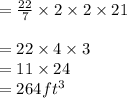 =  \frac{22}{7}  \times 2 \times 2  \times 21 \\  \\  = 22 \times 4 \times 3 \\  = 11 \times 24 \\  = 264ft {}^{3}
