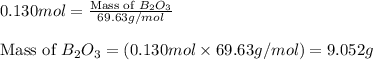 0.130mol=\frac{\text{Mass of }B_2O_3}{69.63g/mol}\\\\\text{Mass of }B_2O_3=(0.130mol\times 69.63g/mol)=9.052g