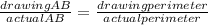 \frac{drawing AB}{actual AB} =\frac{drawing perimeter}{actual perimeter}