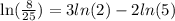 \ln( \frac{8}{25} )  = 3 ln( {2} )  -  2ln(5)