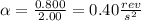 \alpha=\frac{0.800}{2.00}=0.40 \frac{rev}{s^{2}}