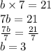 b \times 7 = 21 \\ 7b = 21 \\  \frac{7b}{7}  =  \frac{21}{7}  \\ b = 3