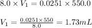 8.0\times V_1=0.0251\times 550.0\\\\V_1=\frac{0.0251\times 550}{8.0}=1.73mL