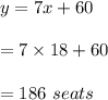y=7x+60\\\\=7\times 18+60\\\\=186\ seats