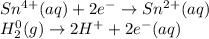 Sn^{4+}(aq)+2e^-\rightarrow Sn^{2+}(aq)\\H_2^0(g)\rightarrow 2H^++2e^-(aq)