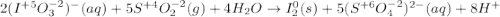 2(I^{+5}O^{-2}_3)^-(aq)+5S^{+4}O^{-2}_2(g)+4H_2O\rightarrow I_2^0(s)+5(S^{+6}O^{-2}_4)^{2-}(aq)+8H^+