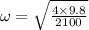 \omega=\sqrt{\frac{4\times 9.8}{2100}}