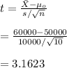 t=\frac{\bar X-\mu_o}{s/\sqrt{n}}\\\\=\frac{60000-50000}{10000/\sqrt{10}}\\\\=3.1623